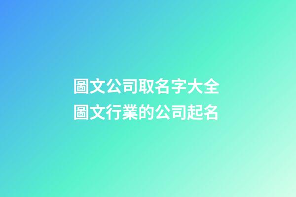 圖文公司取名字大全 圖文行業的公司起名-第1張-公司起名-玄機派